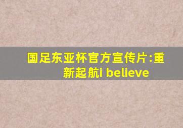 国足东亚杯官方宣传片:重新起航i believe